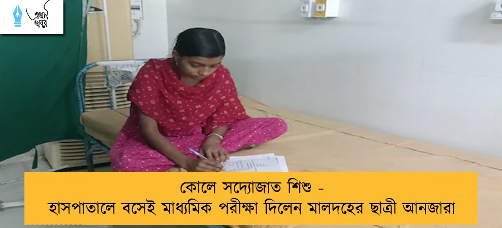 কোলে সদ্যোজাত শিশু - হাসপাতালে বসেই মাধ্যমিক পরীক্ষা দিলেন মালদহের ছাত্রী আনজারা