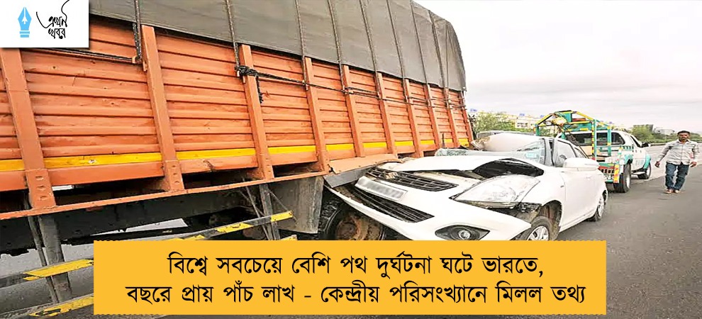 বিশ্বে সবচেয়ে বেশি পথ দুর্ঘটনা ঘটে ভারতে, বছরে প্রায় পাঁচ লাখ - কেন্দ্রীয় পরিসংখ্যানে মিলল তথ্য