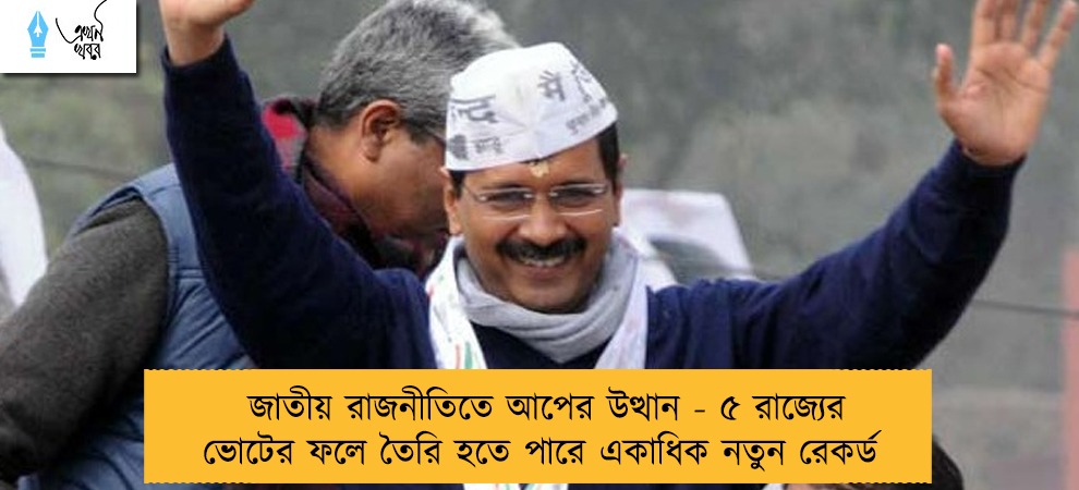 জাতীয় রাজনীতিতে আপের উত্থান - ৫ রাজ্যের ভোটের ফলে তৈরি হতে পারে একাধিক নতুন রেকর্ড