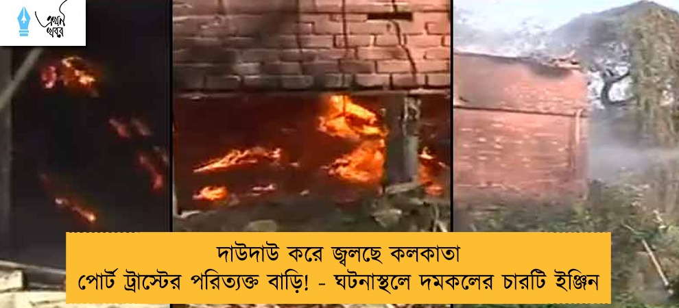 দাউদাউ করে জ্বলছে কলকাতা পোর্ট ট্রাস্টের পরিত্যক্ত বাড়ি! - ঘটনাস্থলে দমকলের চারটি ইঞ্জিন