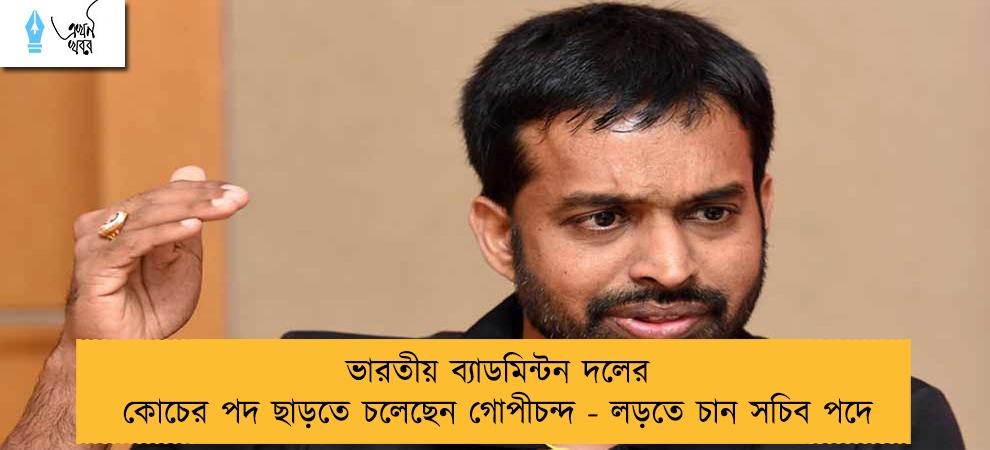 ভারতীয় ব্যাডমিন্টন দলের কোচের পদ ছাড়তে চলেছেন গোপীচন্দ - লড়তে চান সচিব পদে