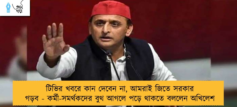টিভির খবরে কান দেবেন না, আমরাই জিতে সরকার গড়ব - কর্মী-সমর্থকদের বুথ আগলে পড়ে থাকতে বললেন অখিলেশ