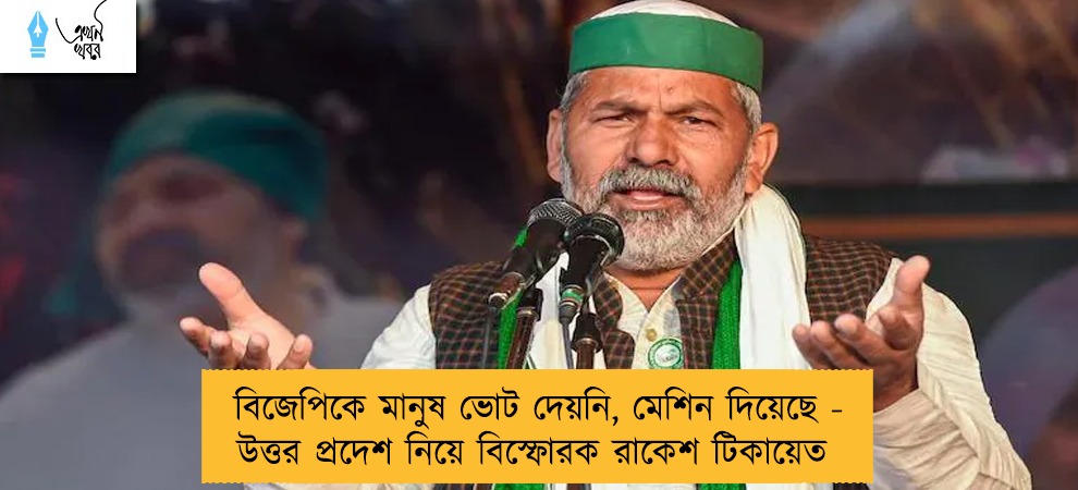বিজেপিকে মানুষ ভোট দেয়নি, মেশিন দিয়েছে - উত্তর প্রদেশ নিয়ে বিস্ফোরক রাকেশ টিকায়েত