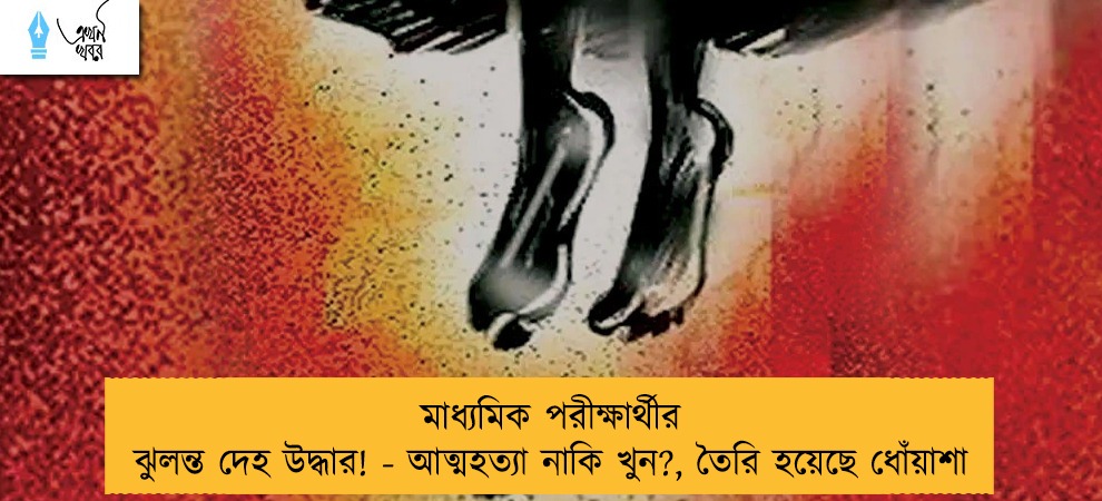 মাধ্যমিক পরীক্ষার্থীর ঝুলন্ত দেহ উদ্ধার! - আত্মহত্যা নাকি খুন?, তৈরি হয়েছে ধোঁয়াশা
