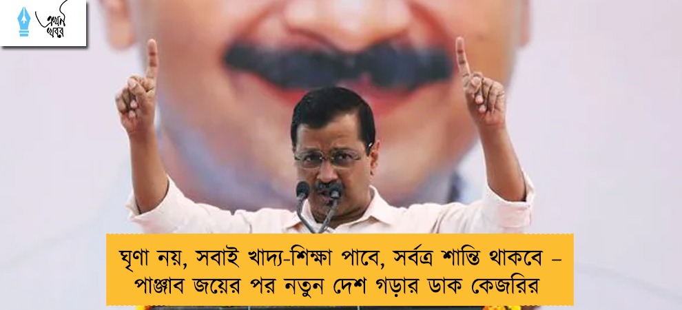 ঘৃণা নয়, সবাই খাদ্য-শিক্ষা পাবে, সর্বত্র শান্তি থাকবে – পাঞ্জাব জয়ের পর নতুন দেশ গড়ার ডাক কেজরির