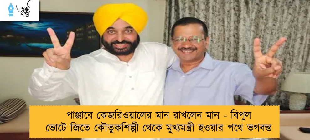 পাঞ্জাবে কেজরিওয়ালের মান রাখলেন মান - বিপুল ভোটে জিতে কৌতুকশিল্পী থেকে মুখ্যমন্ত্রী হওয়ার পথে ভগবন্ত