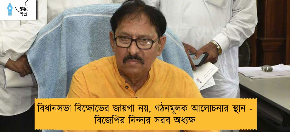 বিধানসভা বিক্ষোভের জায়গা নয়, গঠনমূলক আলোচনার স্থান - বিজেপির নিন্দার সরব অধ্যক্ষ