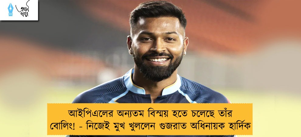 আইপিএলের অন্যতম বিস্ময় হতে চলেছে তাঁর বোলিং! - নিজেই মুখ খুললেন গুজরাত অধিনায়ক হার্দিক