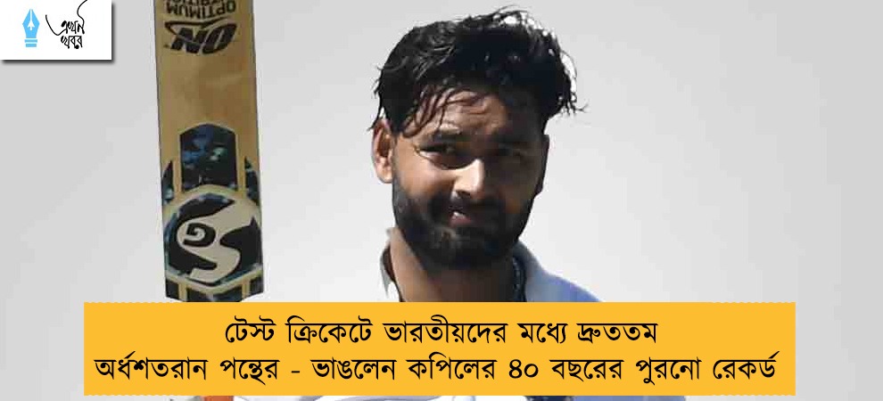 টেস্ট ক্রিকেটে ভারতীয়দের মধ্যে দ্রুততম অর্ধশতরান পন্থের - ভাঙলেন কপিলের ৪০ বছরের পুরনো রেকর্ড