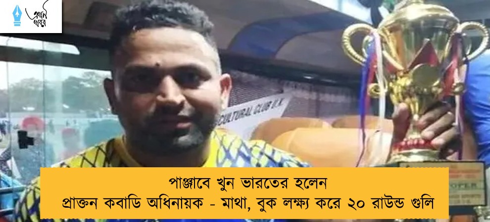 পাঞ্জাবে খুন ভারতের হলেন প্রাক্তন কবাডি অধিনায়ক - মাথা, বুক লক্ষ্য করে ২০ রাউন্ড গুলি