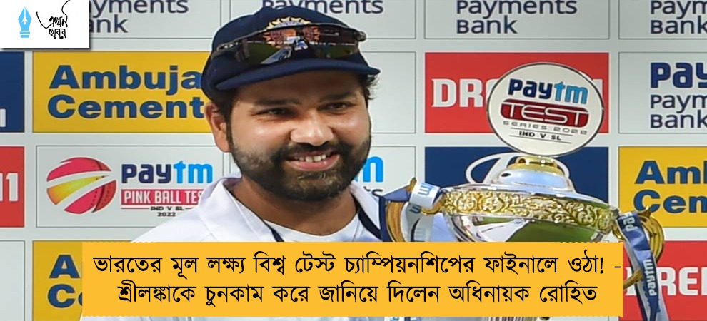 ভারতের মূল লক্ষ্য বিশ্ব টেস্ট চ্যাম্পিয়নশিপের ফাইনালে ওঠা! - শ্রীলঙ্কাকে চুনকাম করে জানিয়ে দিলেন অধিনায়ক রোহিত