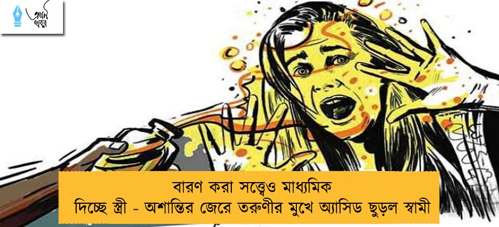 বারণ করা সত্ত্বেও মাধ্যমিক দিচ্ছে স্ত্রী - অশান্তির জেরে তরুণীর মুখে অ্যাসিড ছুড়ল স্বামী