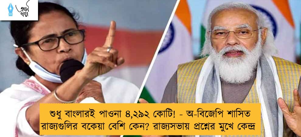 শুধু বাংলারই পাওনা ৪,২৯২ কোটি! - অ-বিজেপি শাসিত রাজ্যগুলির বকেয়া বেশি কেন? রাজ্যসভায় প্রশ্নের মুখে কেন্দ্র