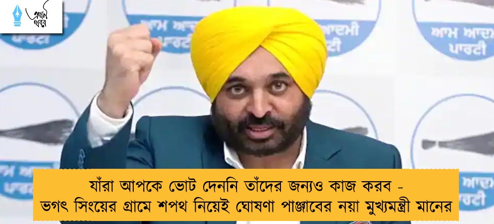 যাঁরা আপকে ভোট দেননি তাঁদের জন্যও কাজ করব - ভগৎ সিংয়ের গ্রামে শপথ নিয়েই ঘোষণা পাঞ্জাবের নয়া মুখ্যমন্ত্রী মানের