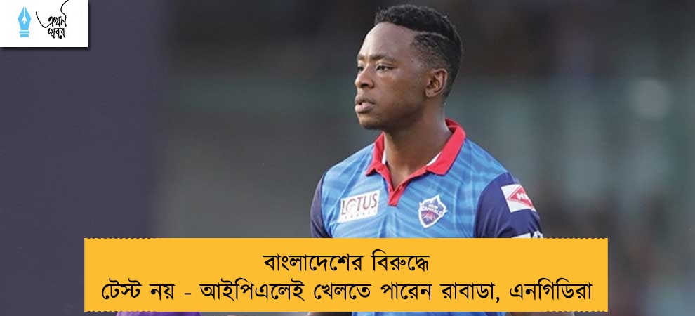 বাংলাদেশের বিরুদ্ধে টেস্ট নয় - আইপিএলেই খেলতে পারেন রাবাডা, এনগিডিরা