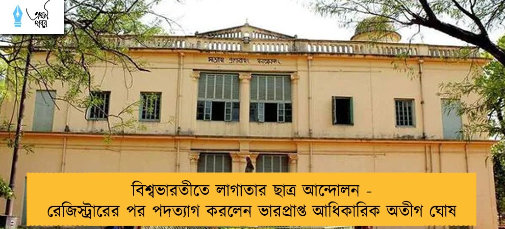 বিশ্বভারতীতে লাগাতার ছাত্র আন্দোলন - রেজিস্ট্রারের পর পদত্যাগ করলেন ভারপ্রাপ্ত আধিকারিক অতীগ ঘোষ