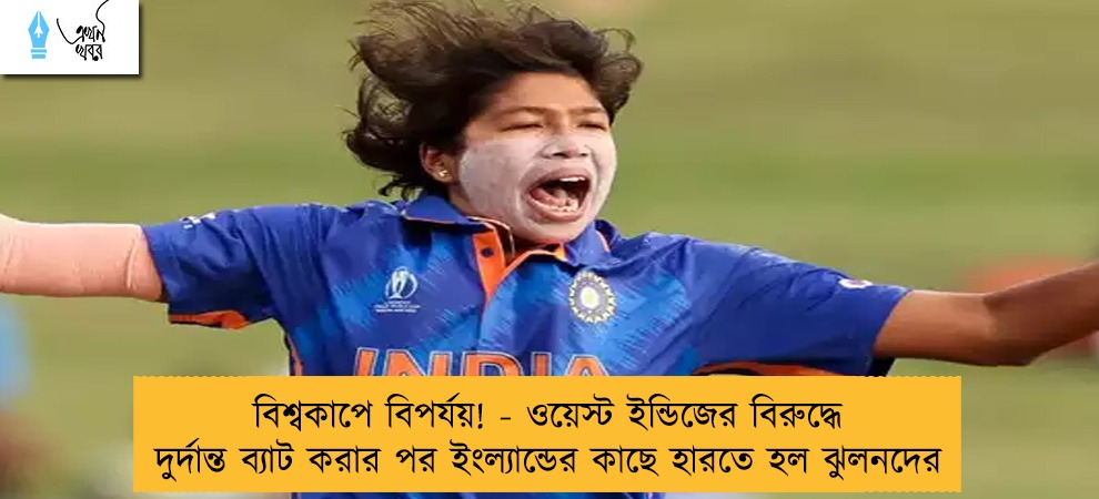 বিশ্বকাপে বিপর্যয়! - ওয়েস্ট ইন্ডিজের বিরুদ্ধে দুর্দান্ত ব্যাট করার পর ইংল্যান্ডের কাছে হারতে হল ঝুলনদের
