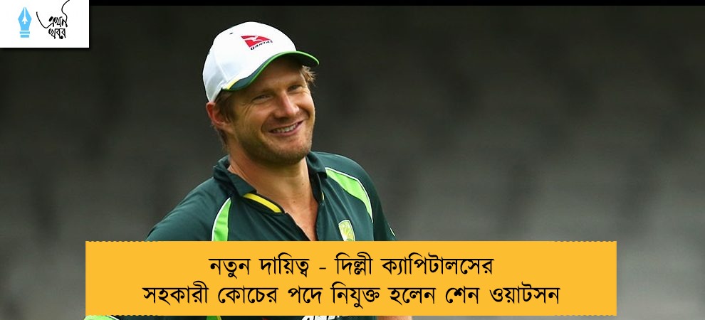 নতুন দায়িত্ব - দিল্লী ক্যাপিটালসের সহকারী কোচের পদে নিযুক্ত হলেন শেন ওয়াটসন