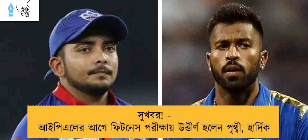 সুখবর! - আইপিএলের আগে ফিটনেস পরীক্ষায় উত্তীর্ণ হলেন পৃথ্বী, হার্দিক