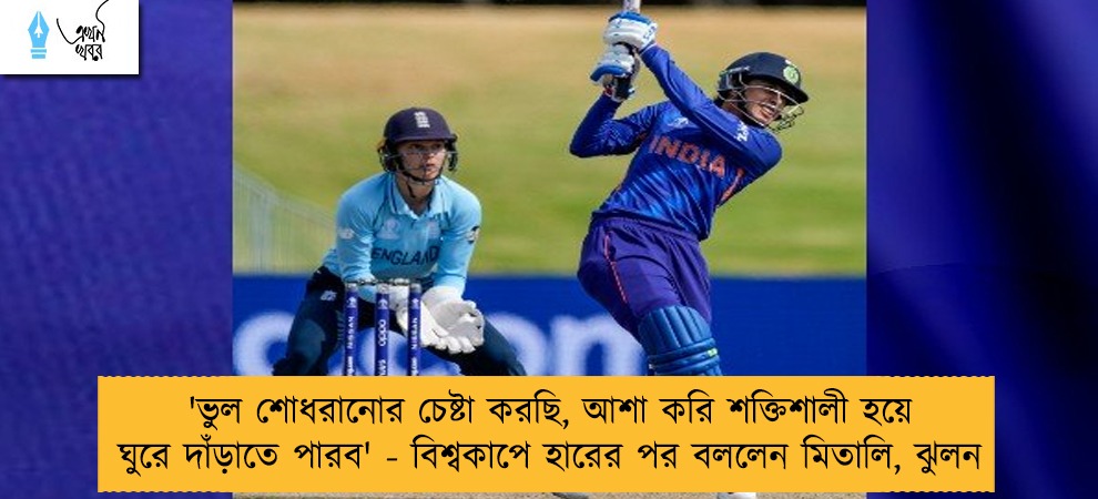 'ভুল শোধরানোর চেষ্টা করছি, আশা করি শক্তিশালী হয়ে ঘুরে দাঁড়াতে পারব' - বিশ্বকাপে হারের পর বললেন মিতালি, ঝুলন