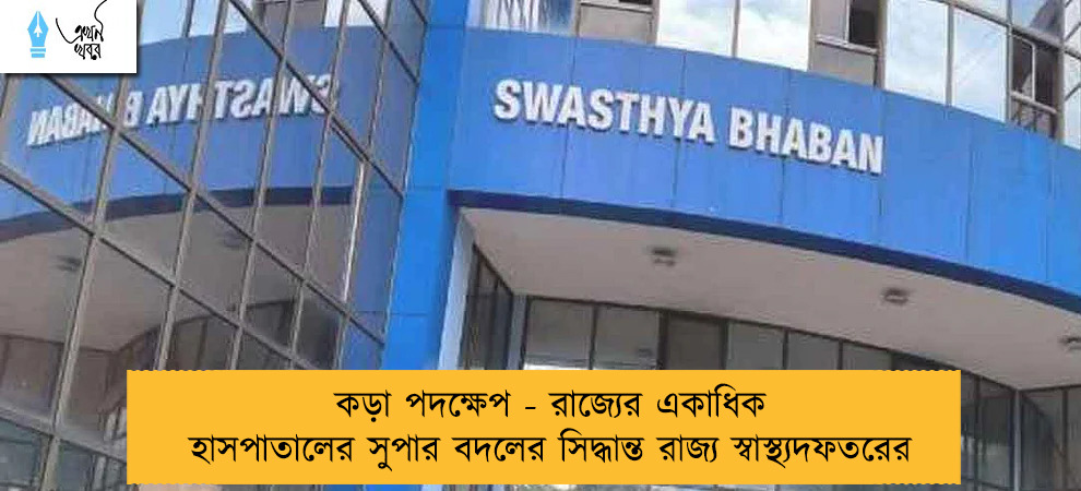কড়া পদক্ষেপ - রাজ্যের একাধিক হাসপাতালের সুপার বদলের সিদ্ধান্ত রাজ্য স্বাস্থ্যদফতরের