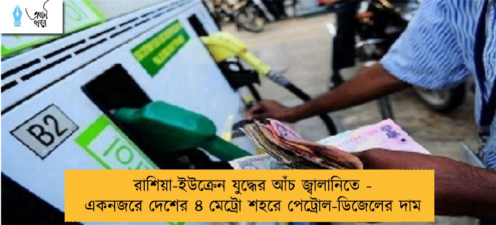 রাশিয়া-ইউক্রেন যুদ্ধের আঁচ জ্বালানিতে - একনজরে দেশের ৪ মেট্রো শহরে পেট্রোল-ডিজেলের দাম