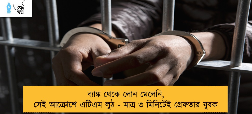 ব্যাঙ্ক থেকে লোন মেলেনি, সেই আক্রোশে এটিএম লুঠ - মাত্র ৩ মিনিটেই গ্রেফতার যুবক