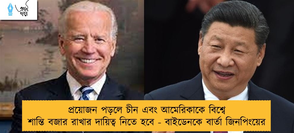 প্রয়োজন পড়লে চীন এবং আমেরিকাকে বিশ্বে শান্তি বজার রাখার দায়িত্ব নিতে হবে - বাইডেনকে বার্তা জিনপিংয়ের