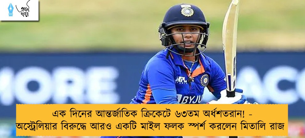 এক দিনের আন্তর্জাতিক ক্রিকেটে ৬৩তম অর্ধশতরান! - অস্ট্রেলিয়ার বিরুদ্ধে আরও একটি মাইল ফলক স্পর্শ করলেন মিতালি রাজ