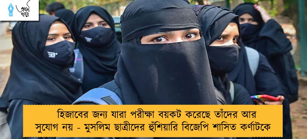 হিজাবের জন্য যারা পরীক্ষা বয়কট করেছে তাঁদের আর সুযোগ নয় - মুসলিম ছাত্রীদের হুঁশিয়ারি বিজেপি শাসিত কর্ণাটকে
