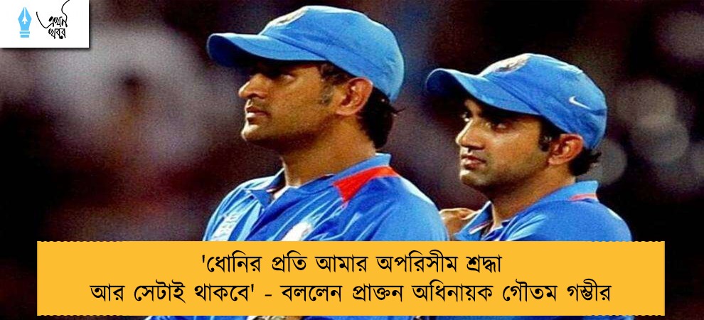 'ধোনির প্রতি আমার অপরিসীম শ্রদ্ধা আর সেটাই থাকবে' - বললেন প্রাক্তন অধিনায়ক গৌতম গম্ভীর