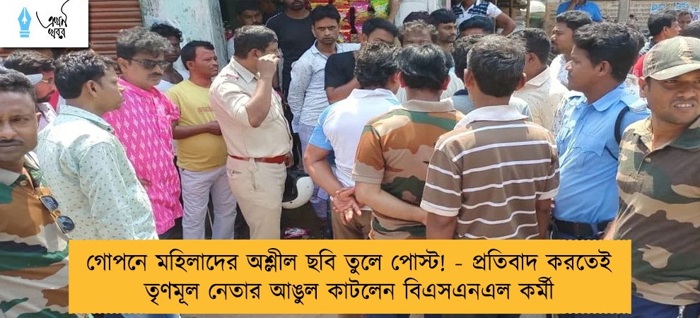 গোপনে মহিলাদের অশ্লীল ছবি তুলে পোস্ট! - প্রতিবাদ করতেই তৃণমূল নেতার আঙুল কাটলেন বিএসএনএল কর্মী
