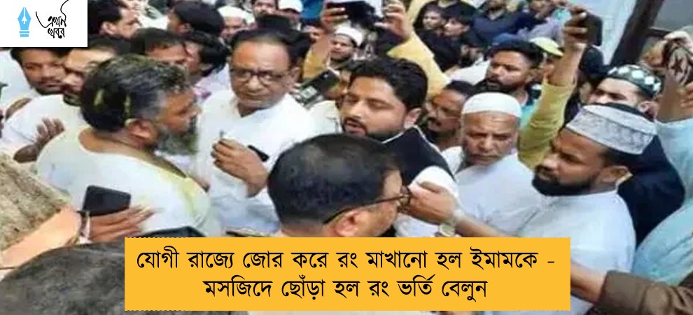 যোগী রাজ্যে জোর করে রং মাখানো হল ইমামকে - মসজিদে ছোঁড়া হল রং ভর্তি বেলুন