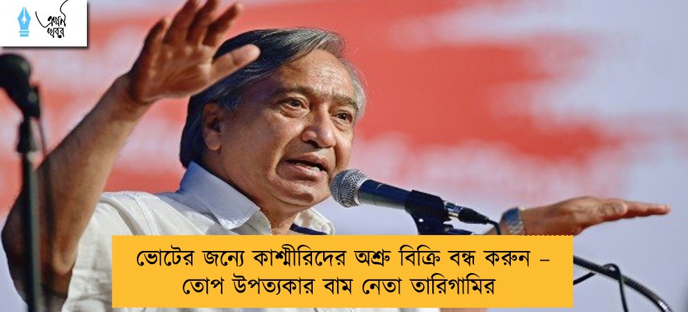 ভোটের জন্যে কাশ্মীরিদের অশ্রু বিক্রি বন্ধ করুন – তোপ উপত্যকার বাম নেতা তারিগামির