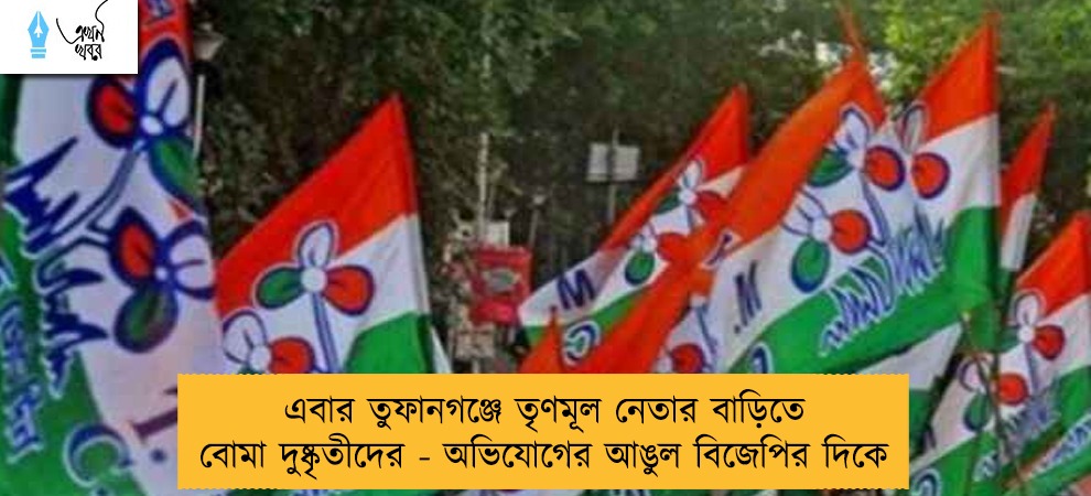 এবার তুফানগঞ্জে তৃণমূল নেতার বাড়িতে বোমা দুষ্কৃতীদের - অভিযোগের আঙুল বিজেপির দিকে