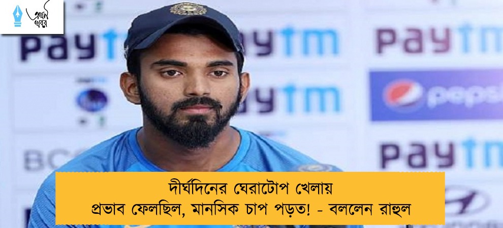 দীর্ঘদিনের ঘেরাটোপ খেলায় প্রভাব ফেলছিল, মানসিক চাপ পড়ত! - বললেন রাহুল