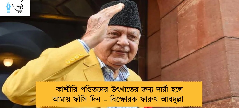 কাশ্মীরি পণ্ডিতদের উৎখাতের জন্য দায়ী হলে আমায় ফাঁসি দিন – বিস্ফোরক ফারুখ আবদুল্লা