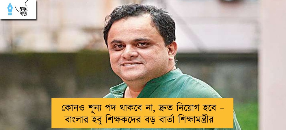 কোনও শূন্য পদ থাকবে না, দ্রুত নিয়োগ হবে – বাংলার হবু শিক্ষকদের বড় বার্তা শিক্ষামন্ত্রীর