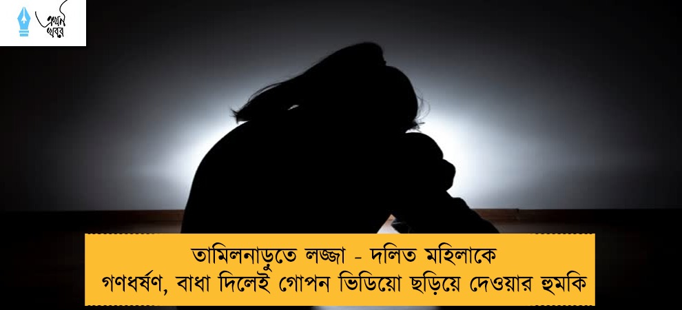 তামিলনাড়ুতে লজ্জা - দলিত মহিলাকে গণধর্ষণ, বাধা দিলেই গোপন ভিডিয়ো ছড়িয়ে দেওয়ার হুমকি