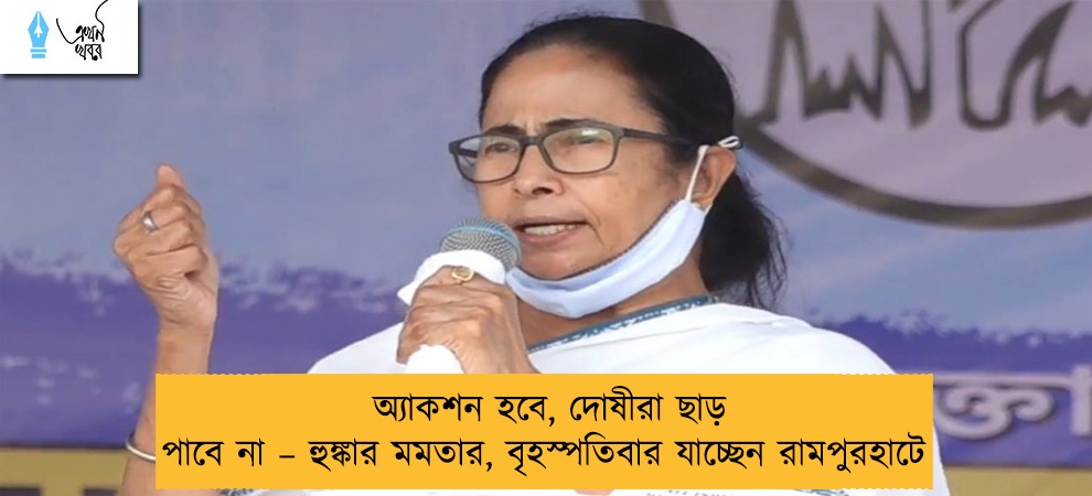 অ্যাকশন হবে, দোষীরা ছাড় পাবে না – হুঙ্কার মমতার, বৃহস্পতিবার যাচ্ছেন রামপুরহাটে