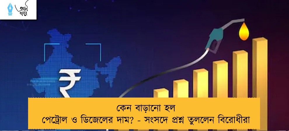 কেন বাড়ানো হল পেট্রোল ও ডিজেলের দাম? - সংসদে প্রশ্ন তুললেন বিরোধীরা