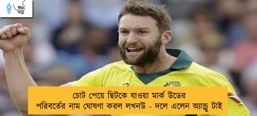চোট পেয়ে ছিটকে যাওয়া মার্ক উডের পরিবর্তের নাম ঘোষণা করল লখনউ - দলে এলেন অ্যান্ড্রু টাই