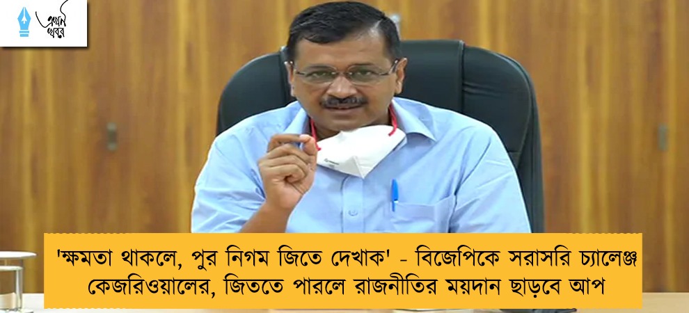 'ক্ষমতা থাকলে, পুর নিগম জিতে দেখাক' - বিজেপিকে সরাসরি চ্যালেঞ্জ কেজরিওয়ালের, জিততে পারলে রাজনীতির ময়দান ছাড়বে আপ