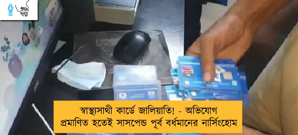 স্বাস্থ্যসাথী কার্ডে জালিয়াতি! - অভিযোগ প্রমাণিত হতেই সাসপেন্ড পূর্ব বর্ধমানের নার্সিংহোম