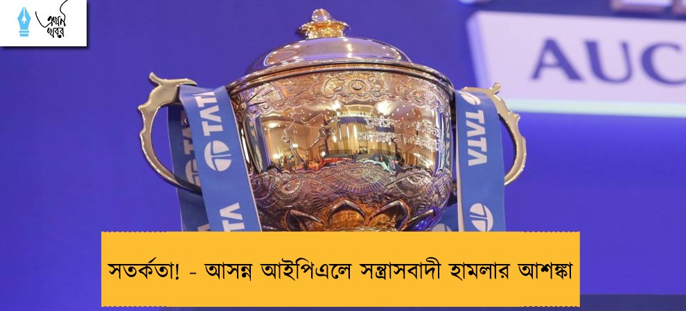 সতর্কতা! - আসন্ন আইপিএলে সন্ত্রাসবাদী হামলার আশঙ্কা