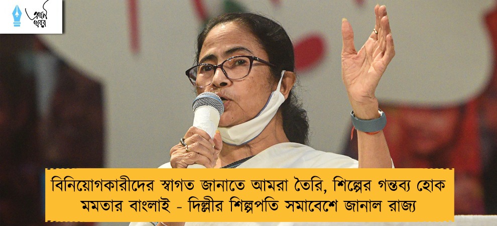 বিনিয়োগকারীদের স্বাগত জানাতে আমরা তৈরি, শিল্পের গন্তব্য হোক মমতার বাংলাই - দিল্লীর শিল্পপতি সমাবেশে জানাল রাজ্য