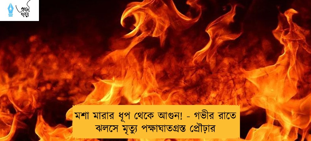 মশা মারার ধূপ থেকে আগুন! - গভীর রাতে ঝলসে মৃত্যু পক্ষাঘাতগ্রস্ত প্রৌঢ়ার