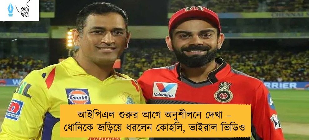 আইপিএল শুরুর আগে অনুশীলনে দেখা – ধোনিকে জড়িয়ে ধরলেন কোহলি, ভাইরাল ভিডিও