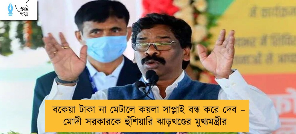 বকেয়া টাকা না মেটালে কয়লা সাপ্লাই বন্ধ করে দেব – মোদী সরকারকে হুঁশিয়ারি ঝাড়খণ্ডের মুখ্যমন্ত্রীর