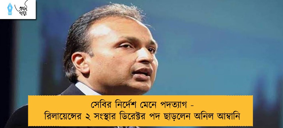 সেবির নির্দেশ মেনে পদত্যাগ - রিলায়েন্সের ২ সংস্থার ডিরেক্টর পদ ছাড়লেন অনিল আম্বানি